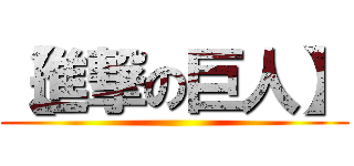 【進撃の巨人】 ()