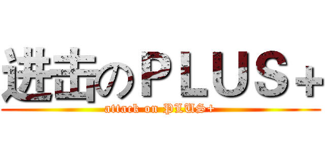进击のＰＬＵＳ＋ (attack on PLUS+)