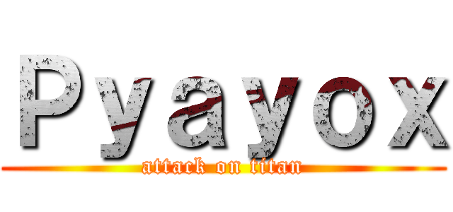 Ｐｙａｙｏｘ (attack on titan)