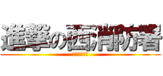 進撃の西消防署 (広報新時代編)