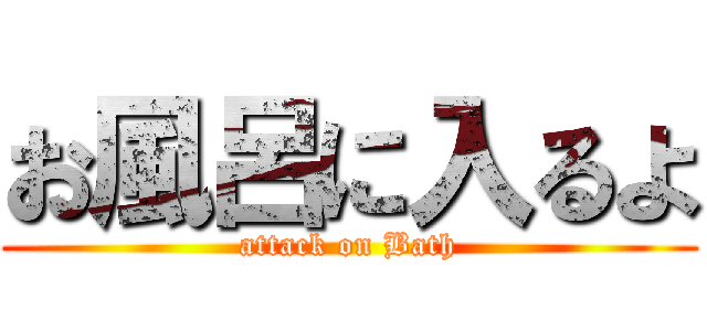 お風呂に入るよ (attack on Bath)