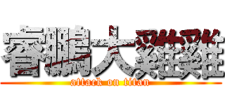 睿鵬大雞雞 (attack on titan)