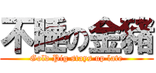 不睡の金豬 (Gold Pig stays up late)