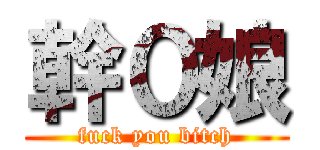 幹０娘 (fuck you bitch)