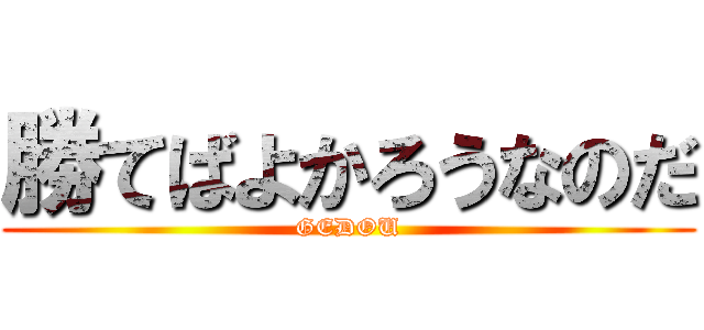 勝てばよかろうなのだ (GEDOU)