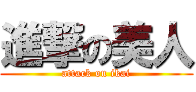 進撃の美人 (attack on ikai)