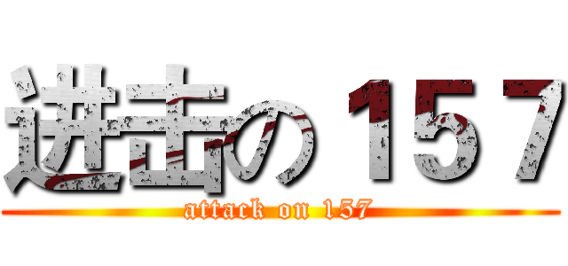 进击の１５７ (attack on 157)