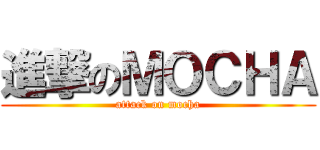 進撃のＭＯＣＨＡ (attack on mocha)