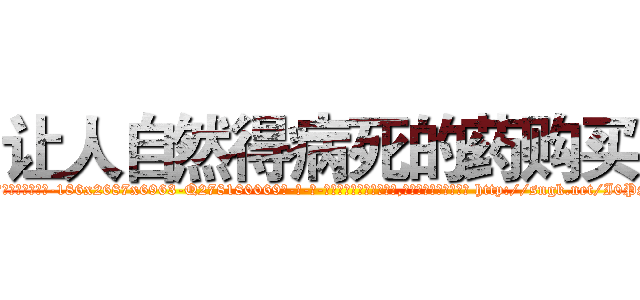 让人自然得病死的药购买 (让人自然得病死的药购买【电-186x2687x6963-Q278180069元-吉-药-业】我们做的是长期生意,靠的是老客户长期支持 http://sngk.net/I0PShm
)