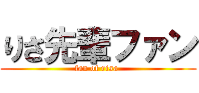 りさ先輩ファン (fan of risa )
