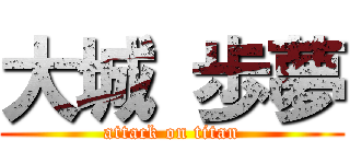 大城 歩夢 (attack on titan)