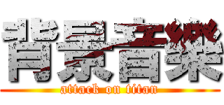 背景音樂 (attack on titan)