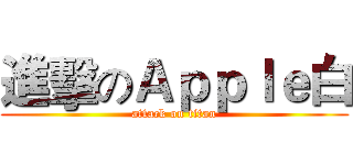 進擊のＡｐｐｌｅ白 (attack on titan)