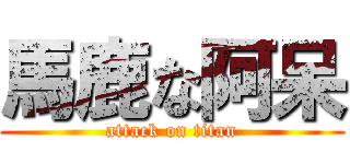 馬鹿な阿呆 (attack on titan)