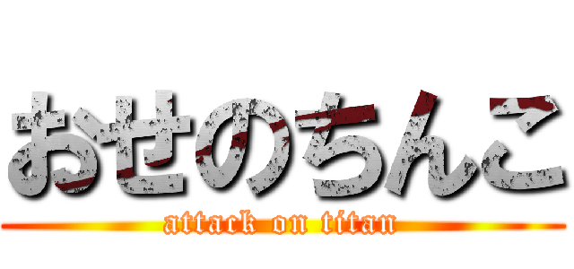 おせのちんこ (attack on titan)