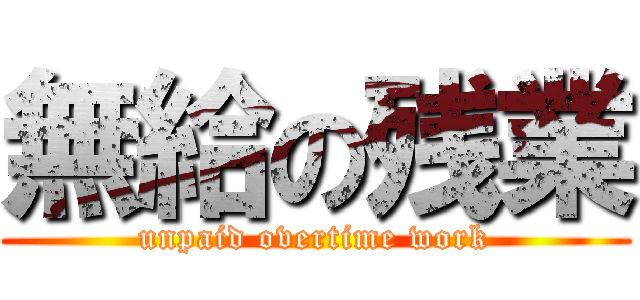 無給の残業 (unpaid overtime work)