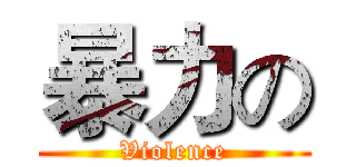 暴力の (Violence)