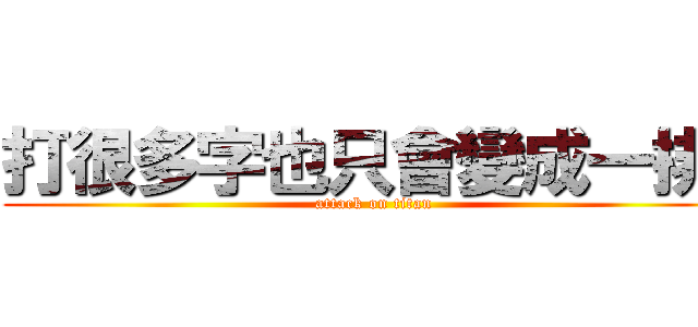 打很多字也只會變成一排嗎 (attack on titan)