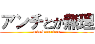 アンチとか無理 (attack on titan)