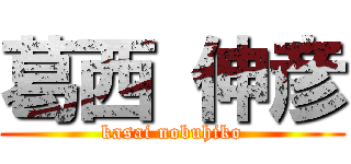 葛西 伸彦 (kasai nobuhiko)