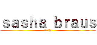 ｓａｓｈａ ｂｒａｕｓ (RIP)