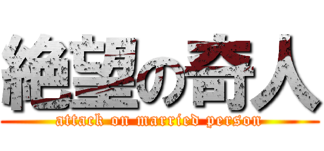 絶望の奇人 (attack on married person)