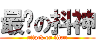 最强の抖神 (attack on titan)