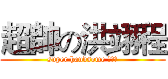 超帥の洪翊程 (super handsome 洪翊程)
