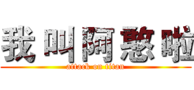 我 叫 阿 憨 啦 (attack on titan)