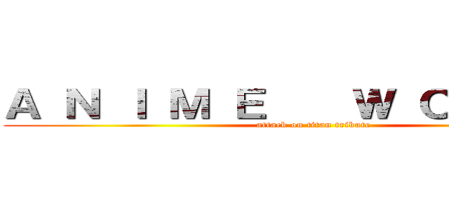 Ａ Ｎ Ｉ Ｍ Ｅ    Ｗ Ｏ Ｒ Ｌ Ｄ (attack on titan tribute)