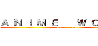 Ａ Ｎ Ｉ Ｍ Ｅ    Ｗ Ｏ Ｒ Ｌ Ｄ (attack on titan tribute)