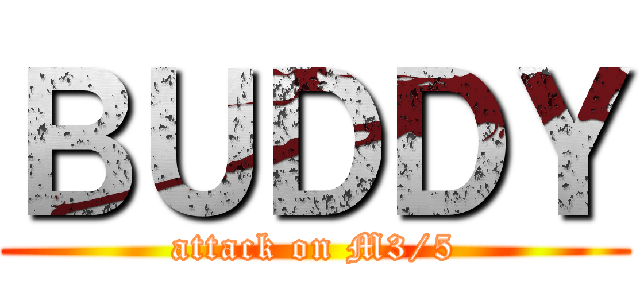 ＢＵＤＤＹ (attack on M3/5)