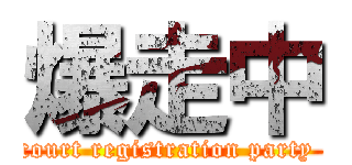 爆走中 (court registration party )