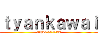 ｔｙａｎｋａｗａｉ (attack on titan)
