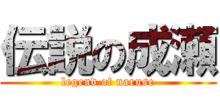 伝説の成瀬 (legend of naruse)