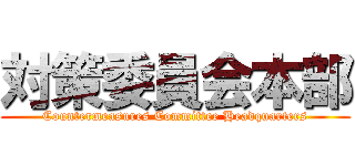 対策委員会本部 (Countermeasures Committee Headquarters)