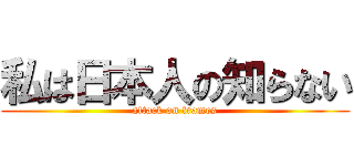 私は日本人の知らない (attack on frames)