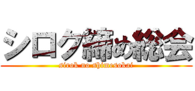 シロク締め総会 (sirok no shimesokai)
