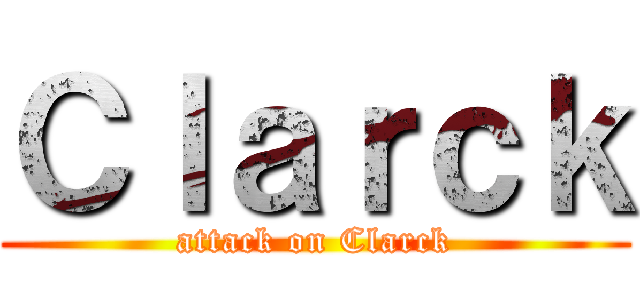 Ｃｌａｒｃｋ (attack on Clarck)