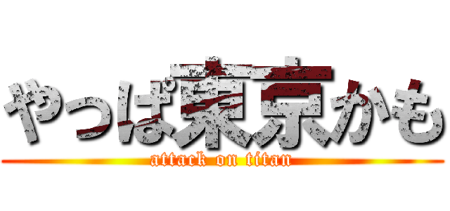 やっぱ東京かも (attack on titan)