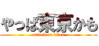 やっぱ東京かも (attack on titan)