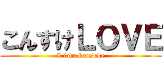 こんすけＬＯＶＥ (I love konsuke)