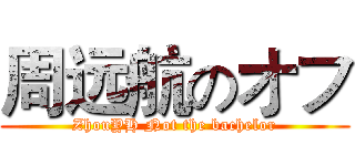 周远航のオフ (ZhouYH Not the bachelor)