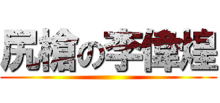 尻槍の李偉煌 ()