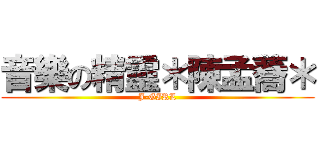 音樂の精靈＊陳孟蕎＊ (J-GIRL)