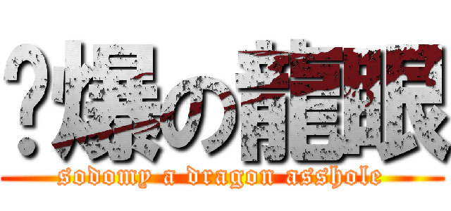彄爆の龍眼 (sodomy a dragon asshole)