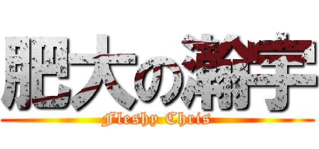 肥大の瀚宇 (Fleshy Chris)