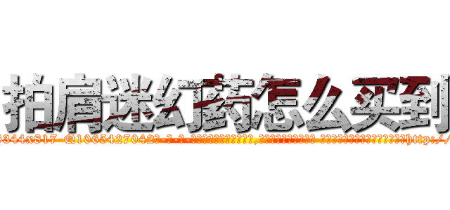 拍肩迷幻药怎么买到 (拍肩迷幻药怎么买到【电-话151x68344x817-Q1065427042元-吉-药-业】我们做的是长期生意,靠的是老客户长期支持 拍肩迷幻药怎么买到在发表了一篇http://sngk.net/1L7ru0

参考消息网我们做的是长期生意,靠的是老客户长期支持也许我们早该意识到，就连鲍勃·霍斯金斯（金球奖戏剧类电影男主角 
)