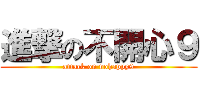 進撃の不開心９ (attack on nohappy9)