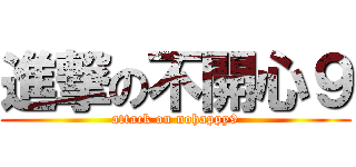 進撃の不開心９ (attack on nohappy9)
